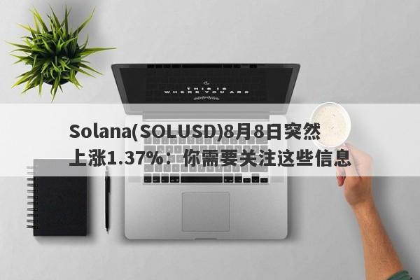 Solana(SOLUSD)8月8日突然上涨1.37%：你需要关注这些信息