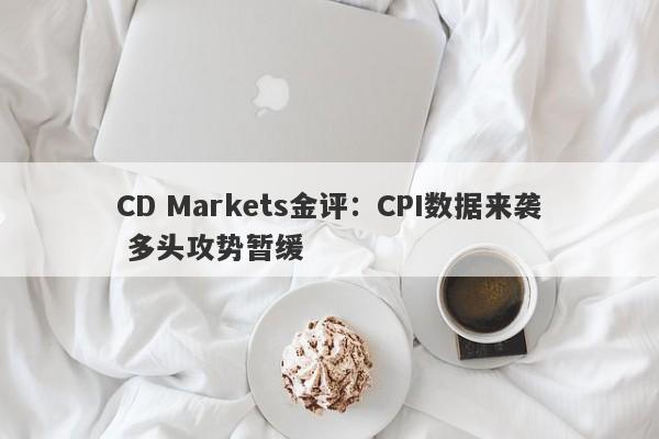 CD Markets金评：CPI数据来袭 多头攻势暂缓