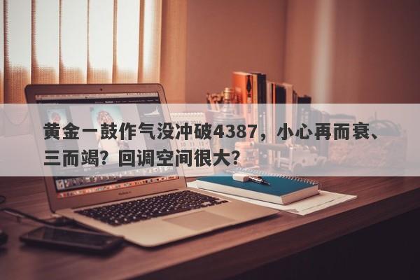 黄金一鼓作气没冲破4387，小心再而衰、三而竭？回调空间很大？