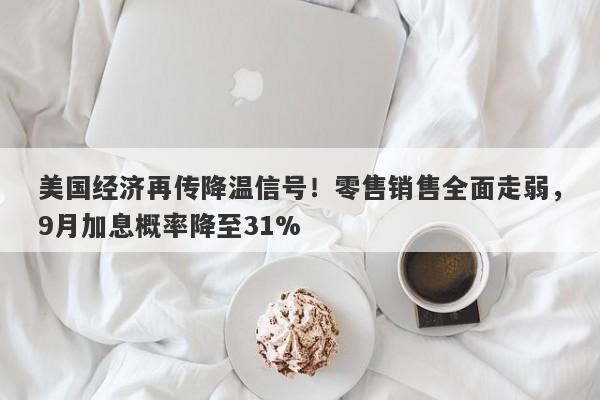 美国经济再传降温信号！零售销售全面走弱，9月加息概率降至31%