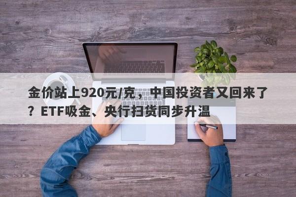 金价站上920元/克，中国投资者又回来了？ETF吸金、央行扫货同步升温