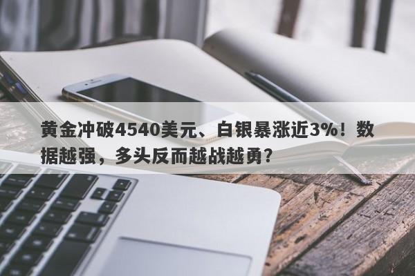黄金冲破4540美元、白银暴涨近3%！数据越强，多头反而越战越勇？
