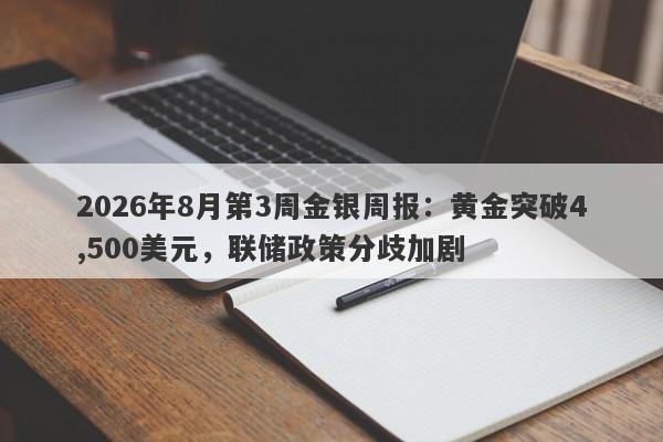 2026年8月第3周金银周报：黄金突破4,500美元，联储政策分歧加剧