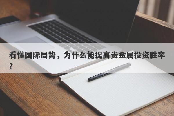 看懂国际局势，为什么能提高贵金属投资胜率？