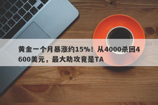 黄金一个月暴涨约15%！从4000杀回4600美元，最大助攻竟是TA