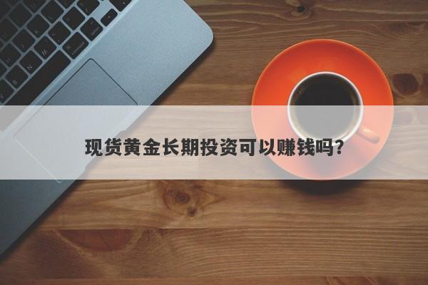 现货黄金长期投资可以赚钱吗？