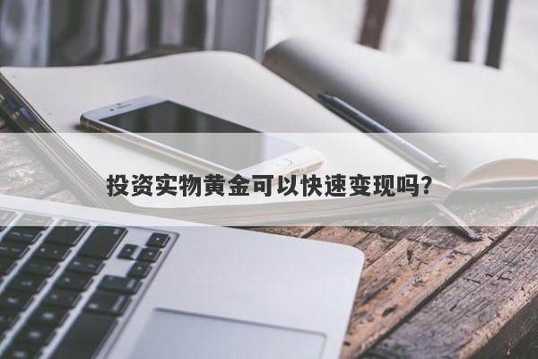 投资实物黄金可以快速变现吗？
