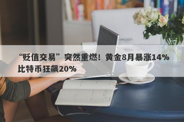 “贬值交易”突然重燃！黄金8月暴涨14% 比特币狂飙20%