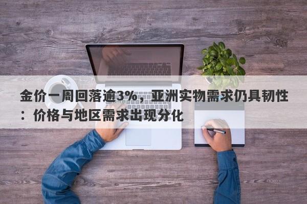 金价一周回落逾3%，亚洲实物需求仍具韧性：价格与地区需求出现分化