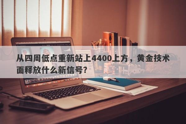 从四周低点重新站上4400上方，黄金技术面释放什么新信号？