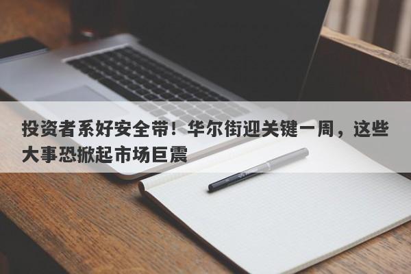 投资者系好安全带！华尔街迎关键一周，这些大事恐掀起市场巨震