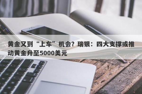 黄金又到“上车”机会？瑞银：四大支撑或推动黄金升至5000美元