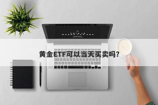 黄金ETF可以当天买卖吗？