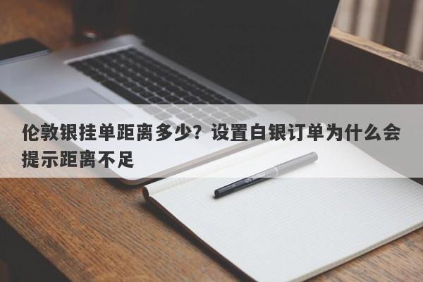 伦敦银挂单距离多少？设置白银订单为什么会提示距离不足