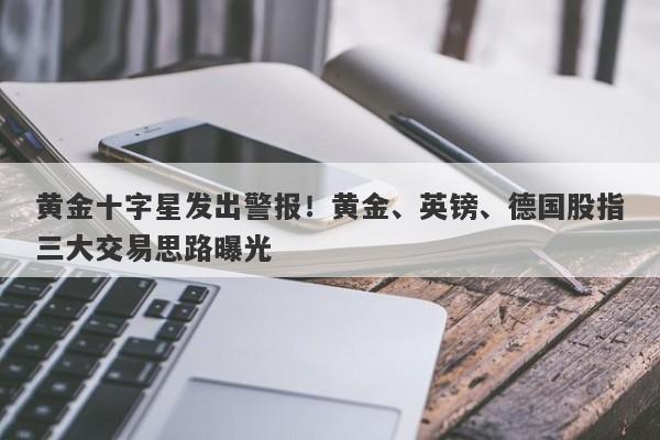 黄金十字星发出警报！黄金、英镑、德国股指三大交易思路曝光