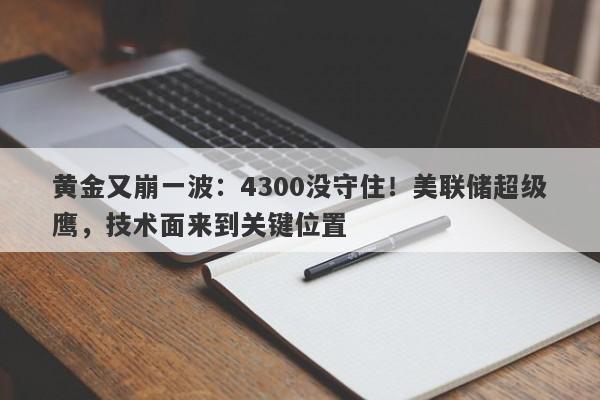 黄金又崩一波：4300没守住！美联储超级鹰，技术面来到关键位置