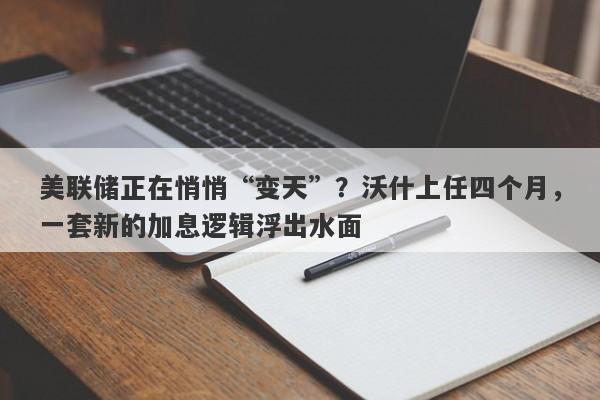 美联储正在悄悄“变天”？沃什上任四个月，一套新的加息逻辑浮出水面