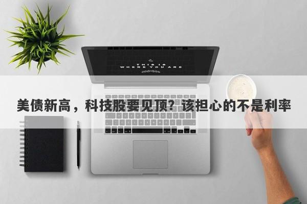 美债新高，科技股要见顶？该担心的不是利率