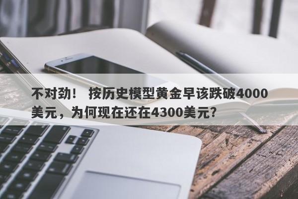 不对劲！ 按历史模型黄金早该跌破4000美元，为何现在还在4300美元？