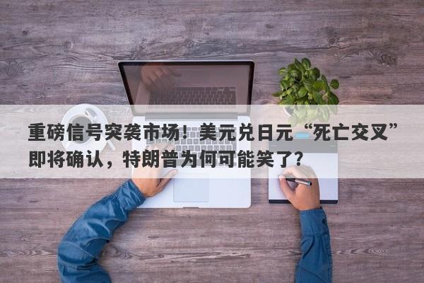 重磅信号突袭市场！美元兑日元“死亡交叉”即将确认，特朗普为何可能笑了？