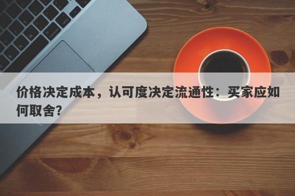 价格决定成本，认可度决定流通性：买家应如何取舍？