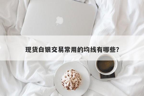 现货白银交易常用的均线有哪些？