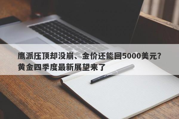 鹰派压顶却没崩、金价还能回5000美元？黄金四季度最新展望来了