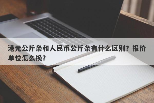 港元公斤条和人民币公斤条有什么区别？报价单位怎么换？