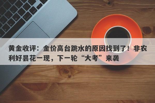 黄金收评：金价高台跳水的原因找到了！非农利好昙花一现，下一轮“大考”来袭