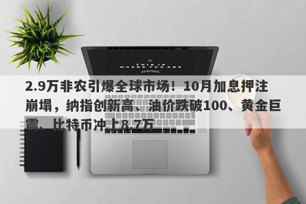 2.9万非农引爆全球市场！10月加息押注崩塌，纳指创新高、油价跌破100、黄金巨震、比特币冲上8.7万