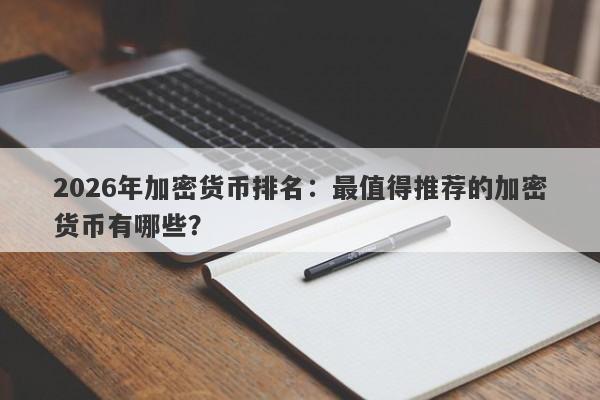 2026年加密货币排名：最值得推荐的加密货币有哪些？