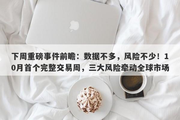 下周重磅事件前瞻：数据不多，风险不少！10月首个完整交易周，三大风险牵动全球市场