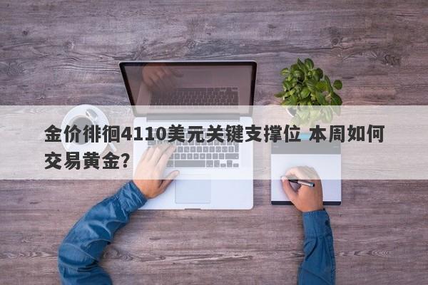 金价徘徊4110美元关键支撑位 本周如何交易黄金？