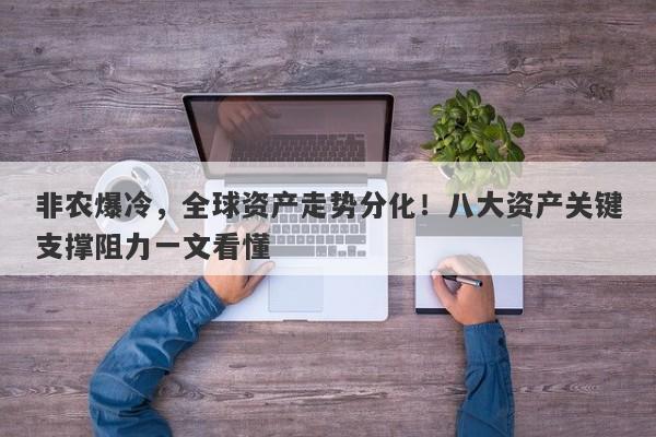 非农爆冷，全球资产走势分化！八大资产关键支撑阻力一文看懂