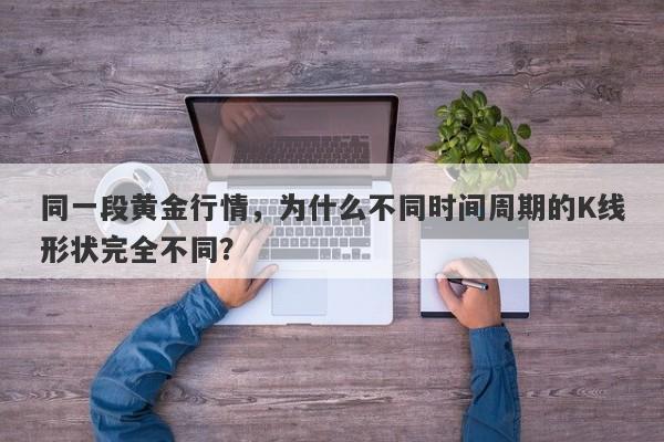 同一段黄金行情，为什么不同时间周期的K线形状完全不同？