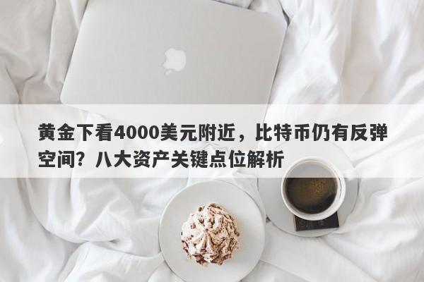 黄金下看4000美元附近，比特币仍有反弹空间？八大资产关键点位解析