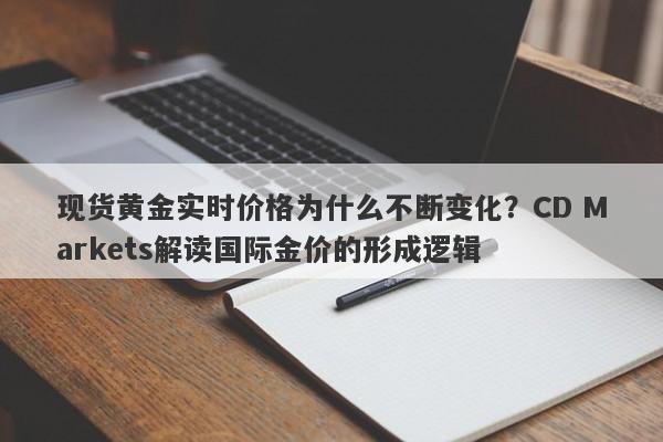 现货黄金实时价格为什么不断变化？CD Markets解读国际金价的形成逻辑