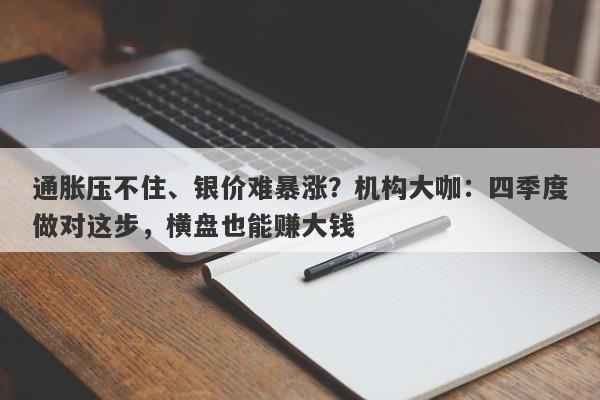 通胀压不住、银价难暴涨？机构大咖：四季度做对这步，横盘也能赚大钱