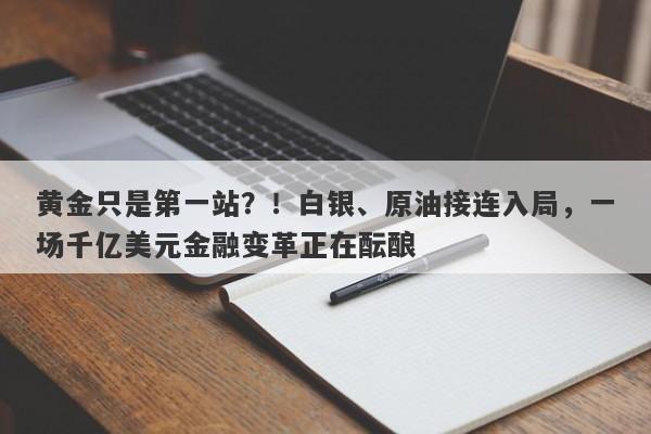 黄金只是第一站？！白银、原油接连入局，一场千亿美元金融变革正在酝酿