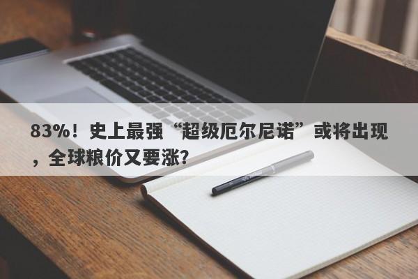 83%！史上最强“超级厄尔尼诺”或将出现，全球粮价又要涨？
