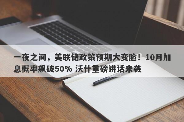 一夜之间，美联储政策预期大变脸！10月加息概率飙破50% 沃什重磅讲话来袭