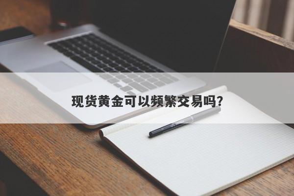 现货黄金可以频繁交易吗？