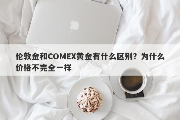 伦敦金和COMEX黄金有什么区别？为什么价格不完全一样