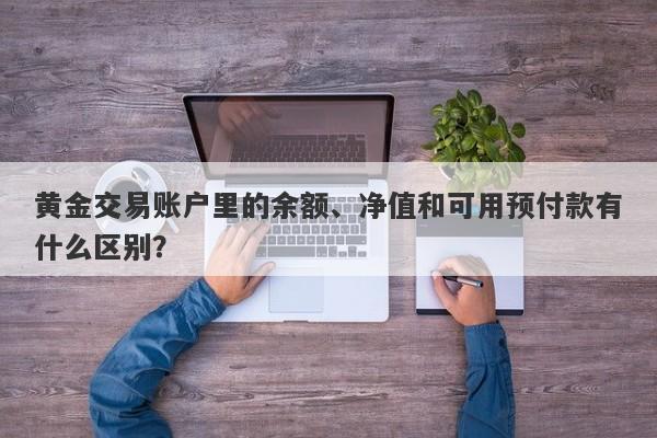 黄金交易账户里的余额、净值和可用预付款有什么区别？