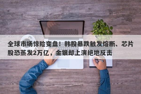 全球市场惊险变盘！韩股暴跌触发熔断、芯片股恐蒸发2万亿，金银却上演绝地反击