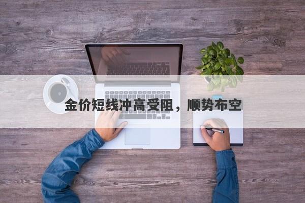 金价短线冲高受阻，顺势布空