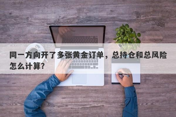 同一方向开了多张黄金订单，总持仓和总风险怎么计算？