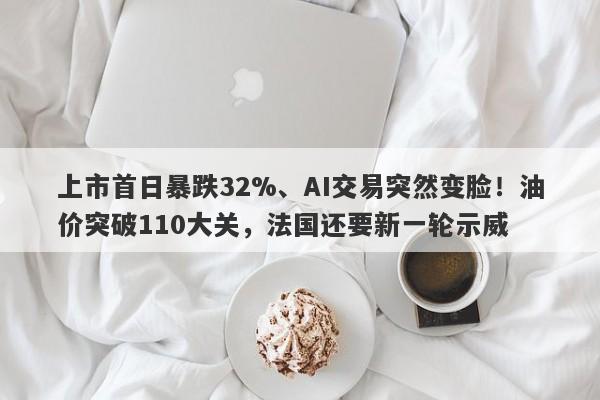 上市首日暴跌32%、AI交易突然变脸！油价突破110大关，法国还要新一轮示威