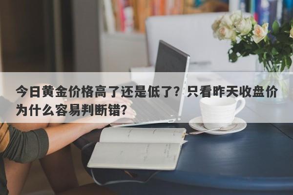 今日黄金价格高了还是低了？只看昨天收盘价为什么容易判断错？