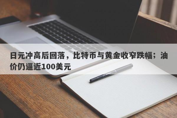 日元冲高后回落，比特币与黄金收窄跌幅；油价仍逼近100美元